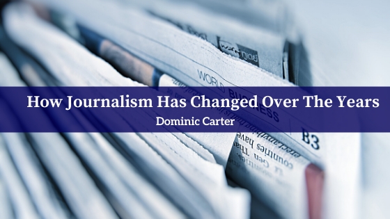 How Journalism Has Changed Over The Years Dominic Carter